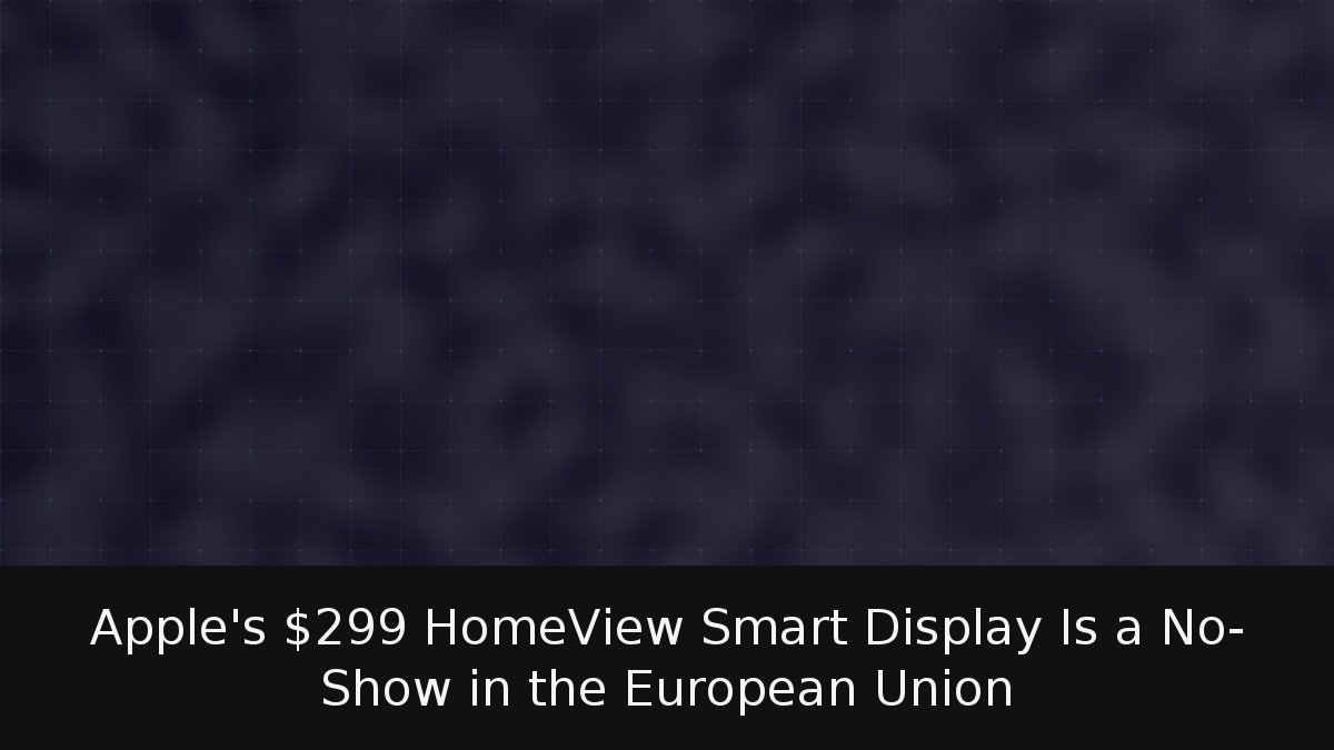 Apple’s 9 HomeView Smart Display Is a No-Show in the European Union