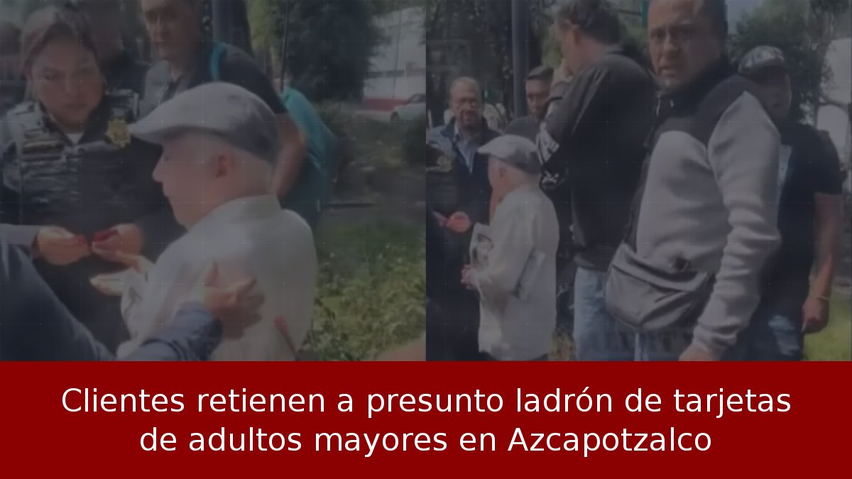 Clientes retienen a presunto ladrón de tarjetas de adultos mayores en Azcapotzalco