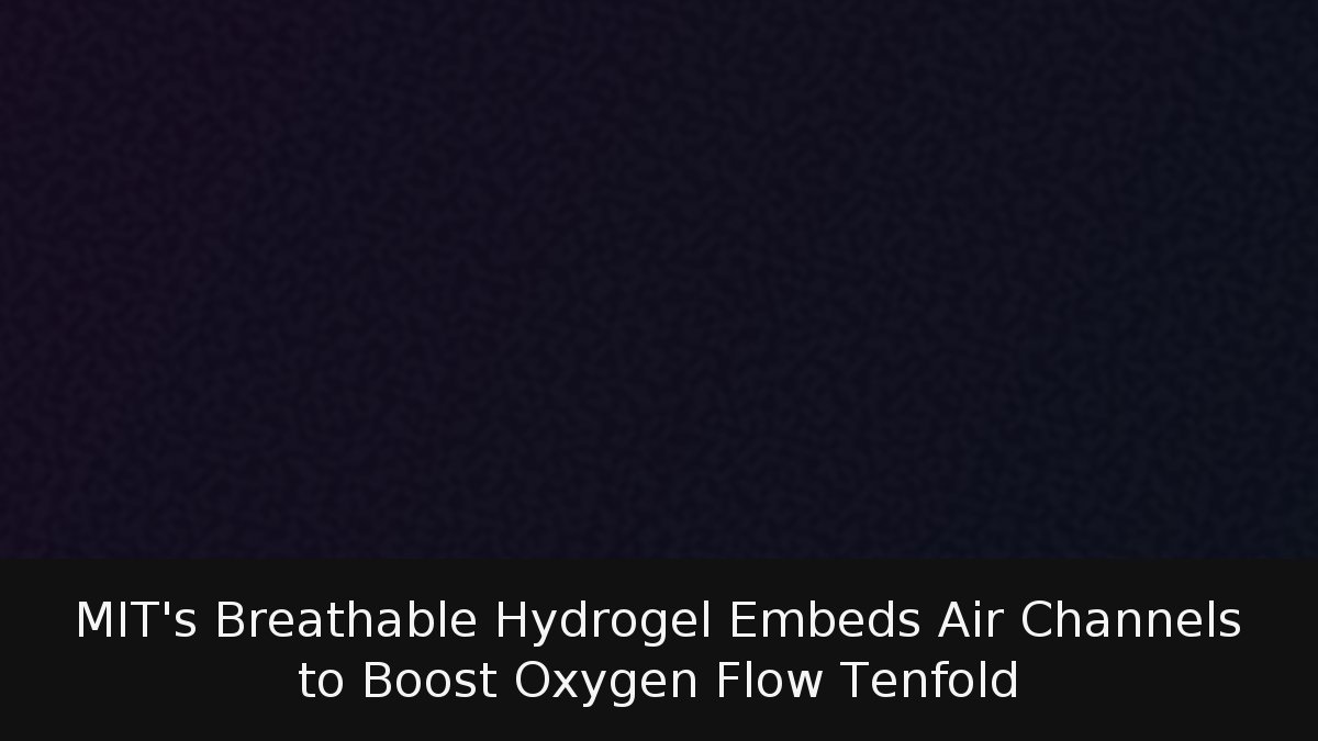 MIT’s Breathable Hydrogel Embeds Air Channels to Boost Oxygen Flow Tenfold