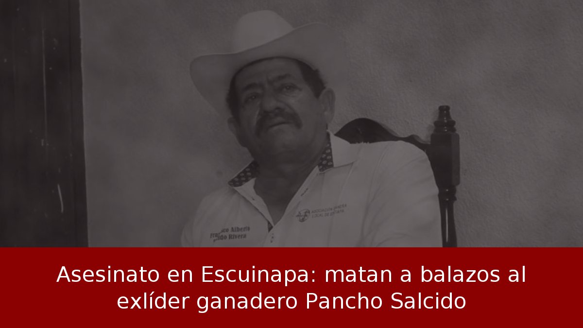 Asesinato en Escuinapa: matan a balazos al exlíder ganadero Pancho Salcido