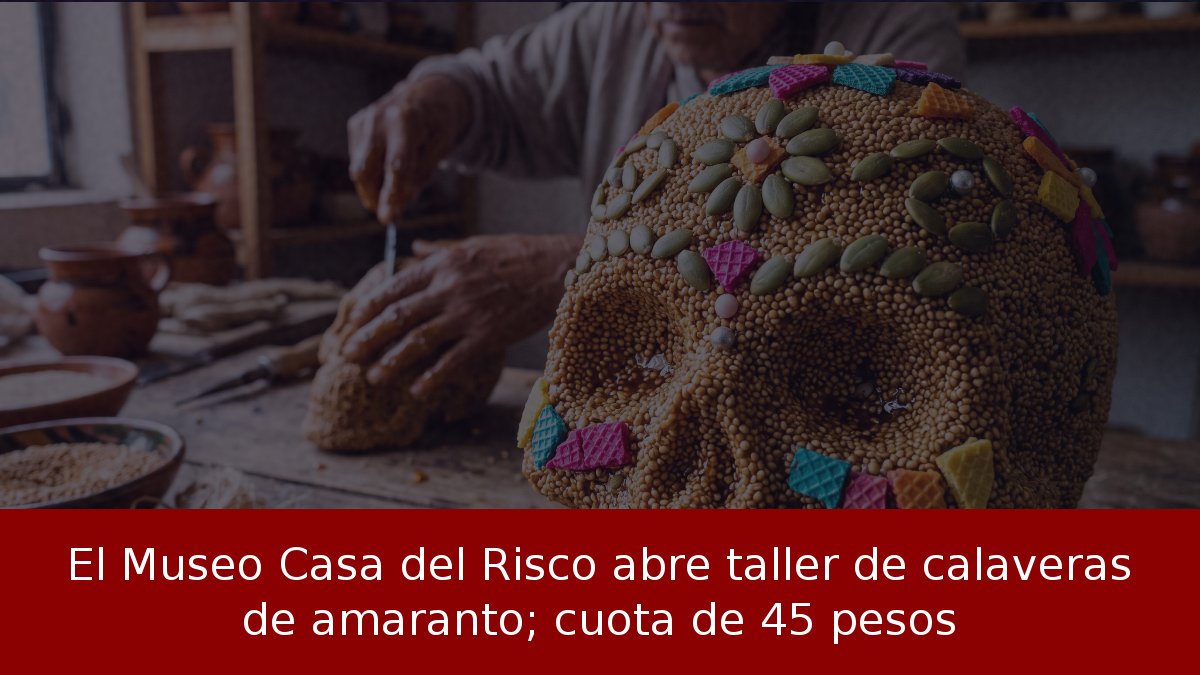 El Museo Casa del Risco abre taller de calaveras de amaranto; cuota de 45 pesos