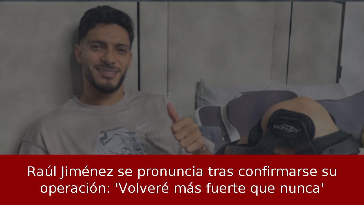 Raúl Jiménez se pronuncia tras confirmarse su operación: 'Volveré más fuerte que nunca'