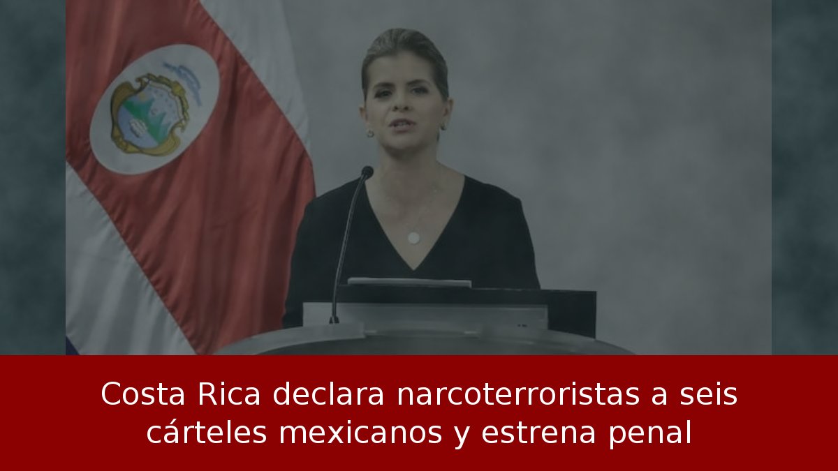 Costa Rica declara narcoterroristas a seis cárteles mexicanos y estrena penal