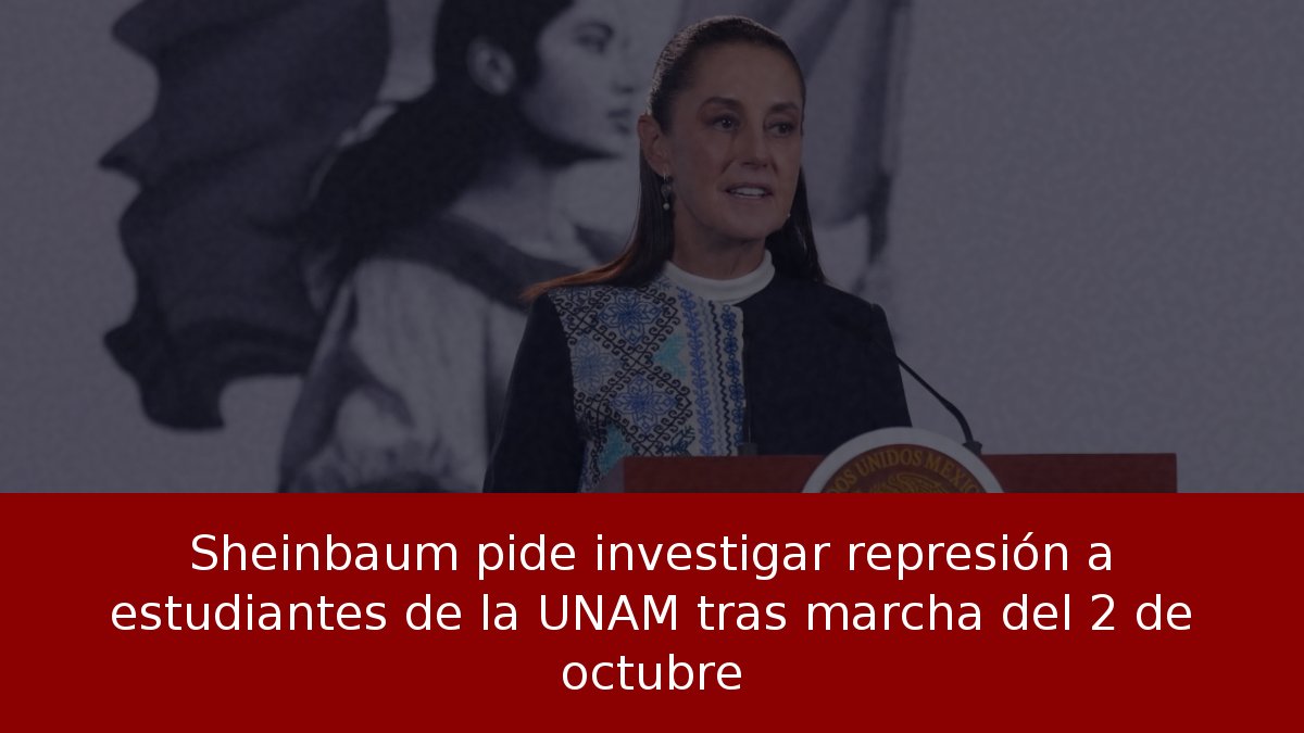Sheinbaum pide investigar represión a estudiantes de la UNAM tras marcha del 2 de octubre