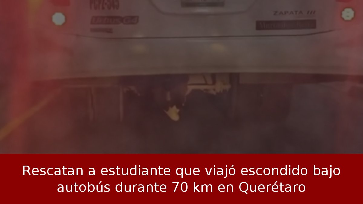 Rescatan a estudiante que viajó escondido bajo autobús durante 70 km en Querétaro
