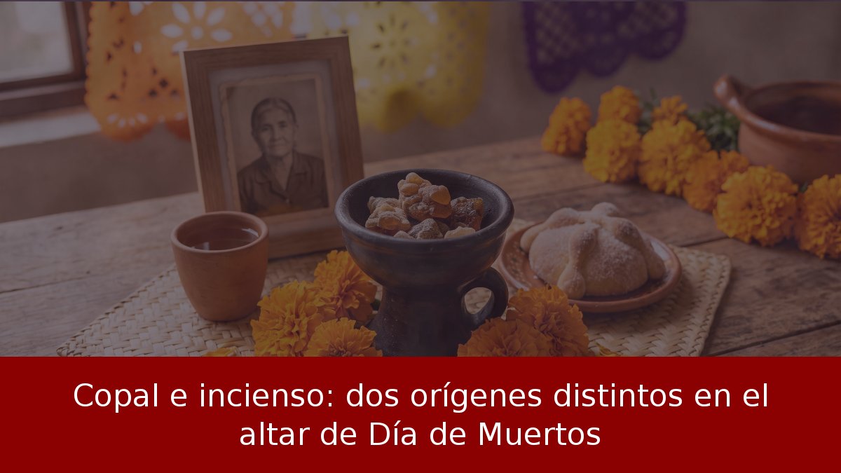 Copal e incienso: dos orígenes distintos en el altar de Día de Muertos