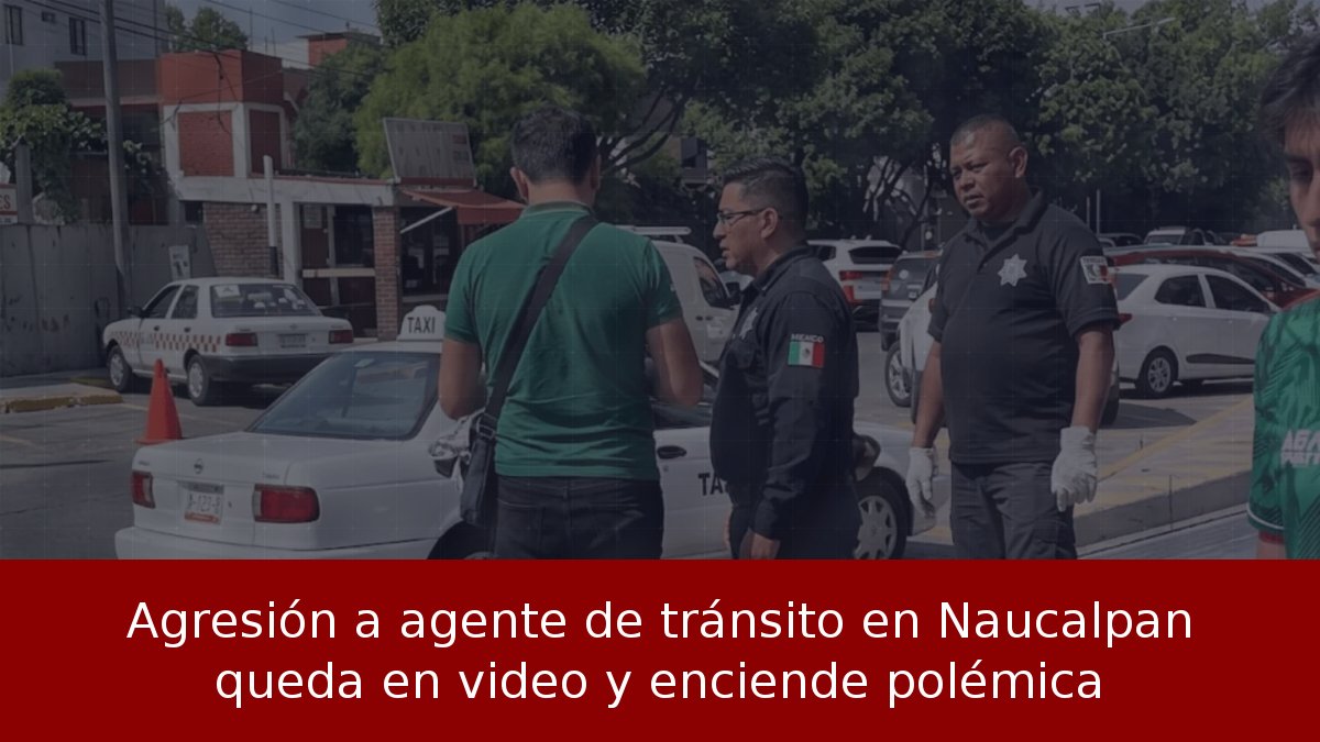 Agresión a agente de tránsito en Naucalpan queda en video y enciende polémica