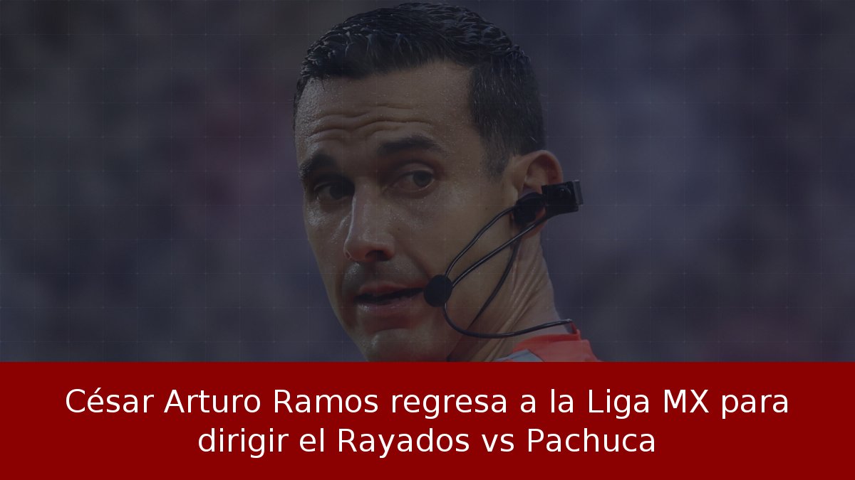 César Arturo Ramos regresa a la Liga MX para dirigir el Rayados vs Pachuca