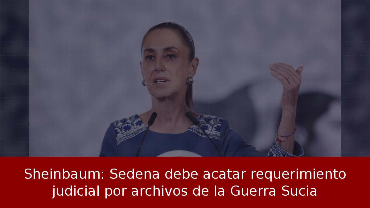 Sheinbaum: Sedena debe acatar requerimiento judicial por archivos de la Guerra Sucia