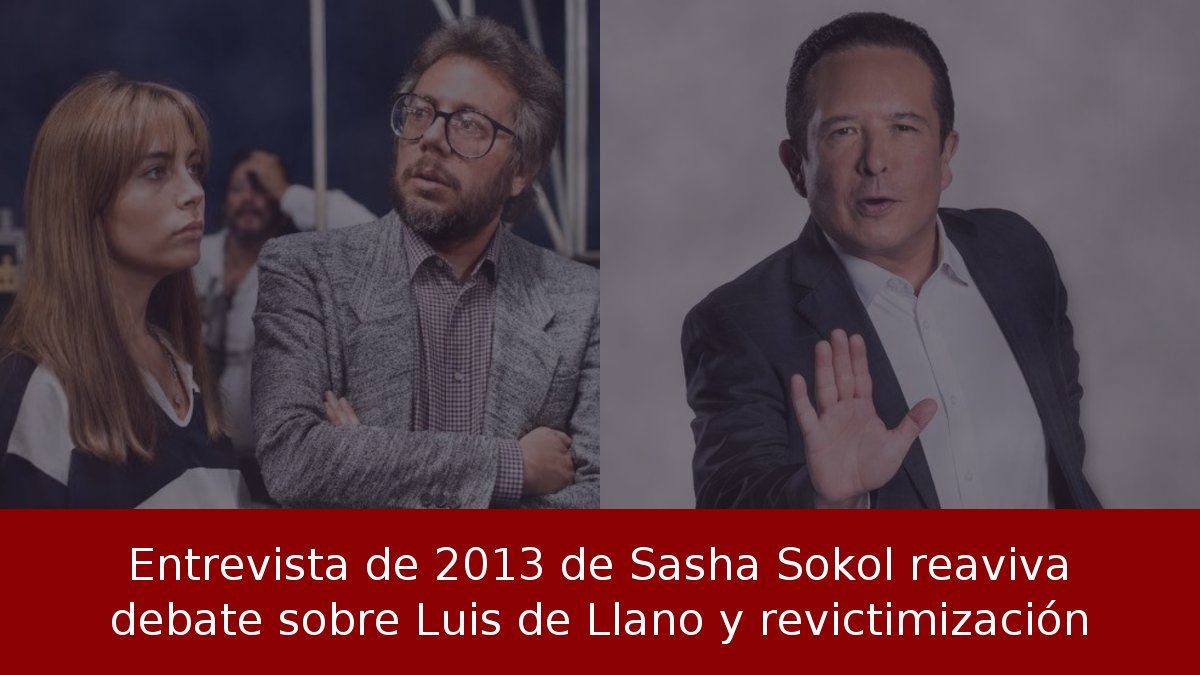 Entrevista de 2013 de Sasha Sokol reaviva debate sobre Luis de Llano y revictimización
