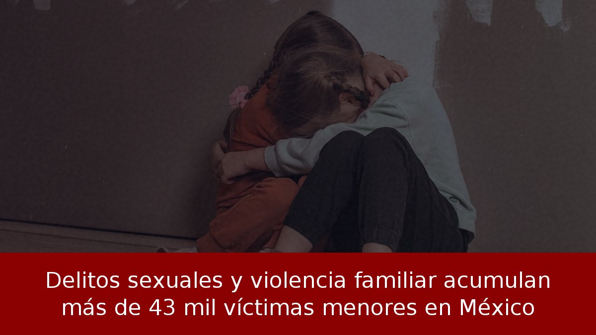 Delitos sexuales y violencia familiar acumulan más de 43 mil víctimas menores en México