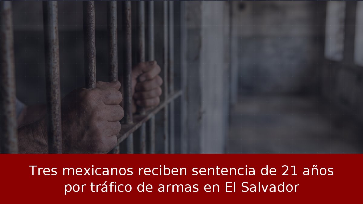 Tres mexicanos reciben sentencia de 21 años por tráfico de armas en El Salvador
