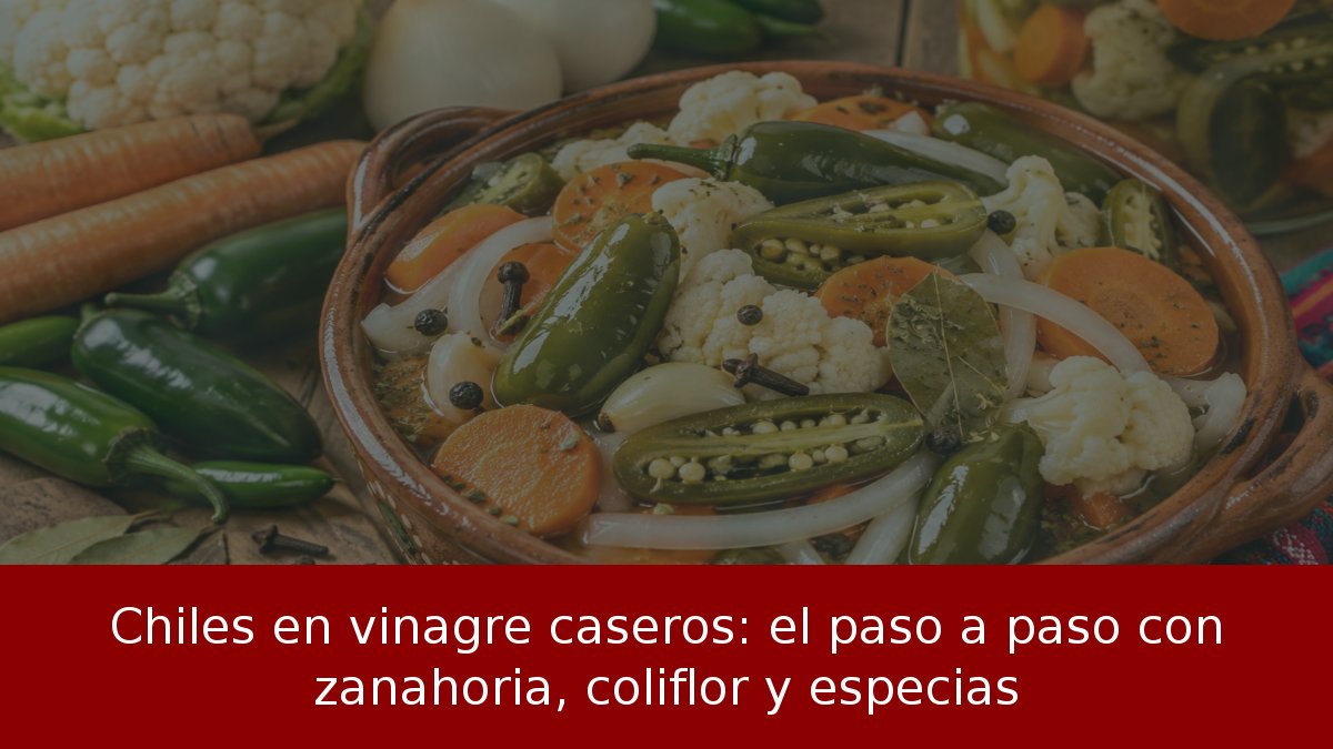 Chiles en vinagre caseros: el paso a paso con zanahoria, coliflor y especias