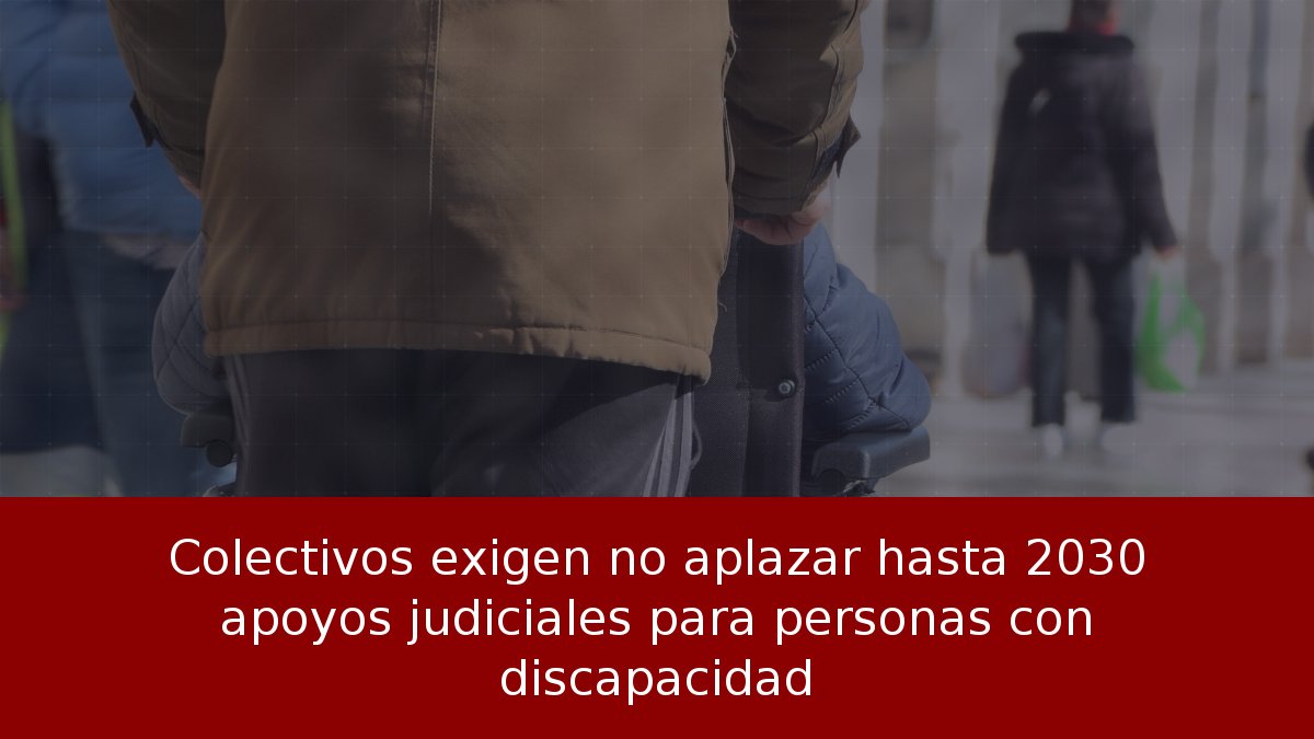 Colectivos exigen no aplazar hasta 2030 apoyos judiciales para personas con discapacidad