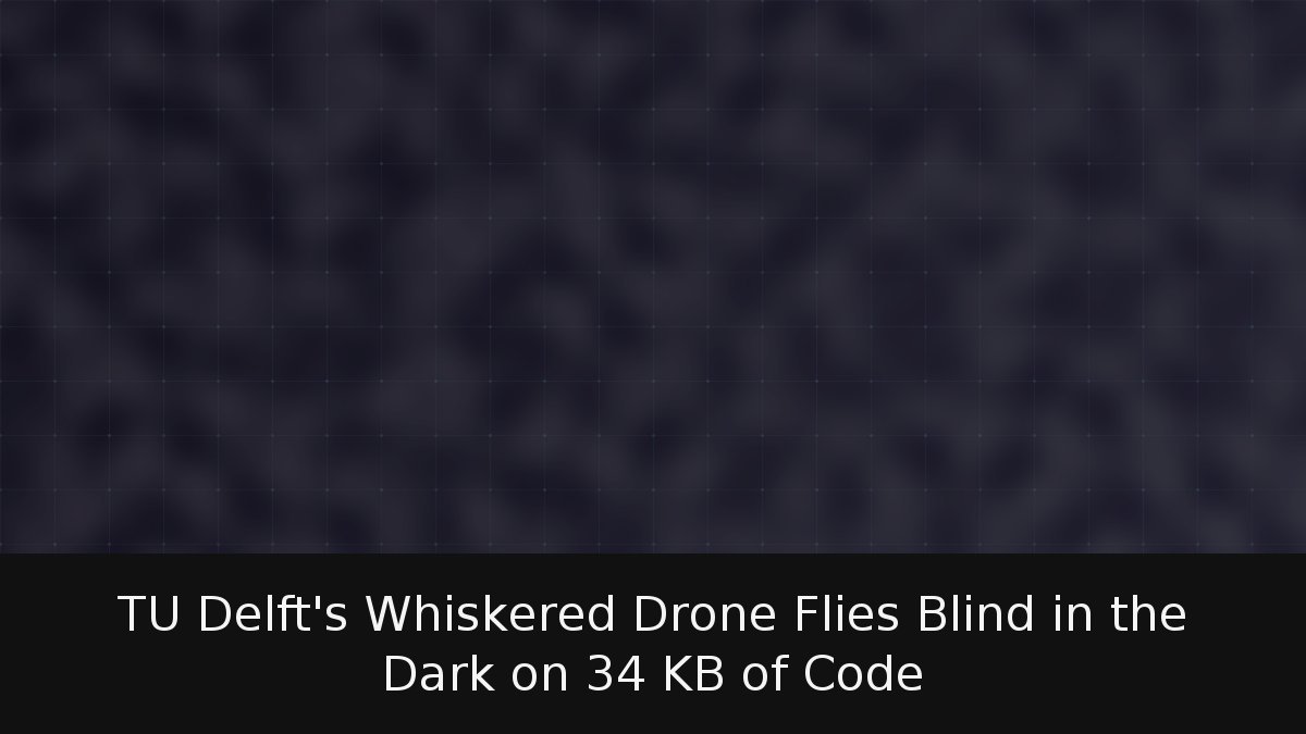 TU Delft’s Whiskered Drone Flies Blind in the Dark on 34 KB of Code