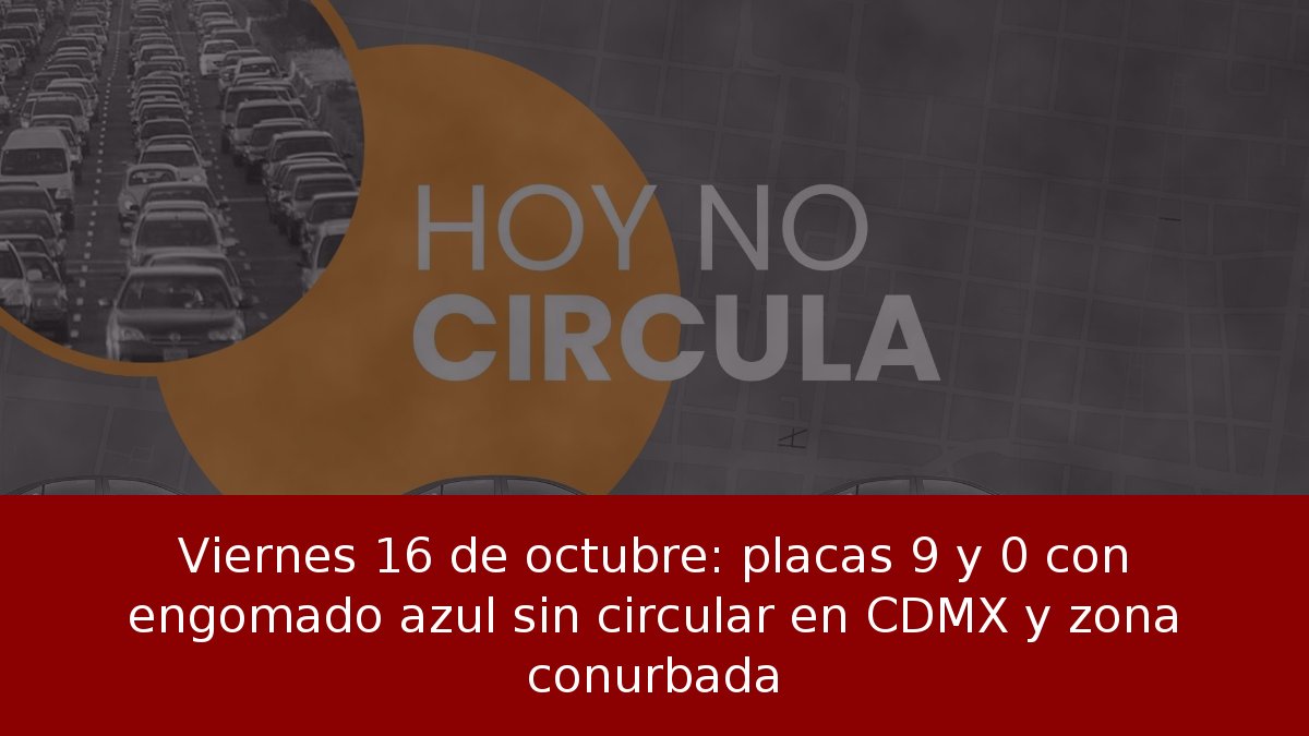 Viernes 16 de octubre: placas 9 y 0 con engomado azul sin circular en CDMX y zona conurbada