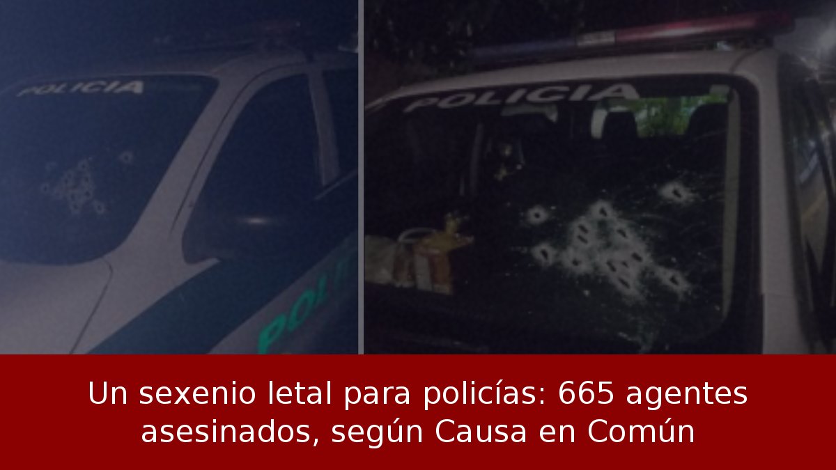 Un sexenio letal para policías: 665 agentes asesinados, según Causa en Común