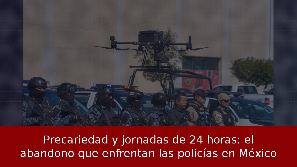 Precariedad y jornadas de 24 horas: el abandono que enfrentan las policías en México