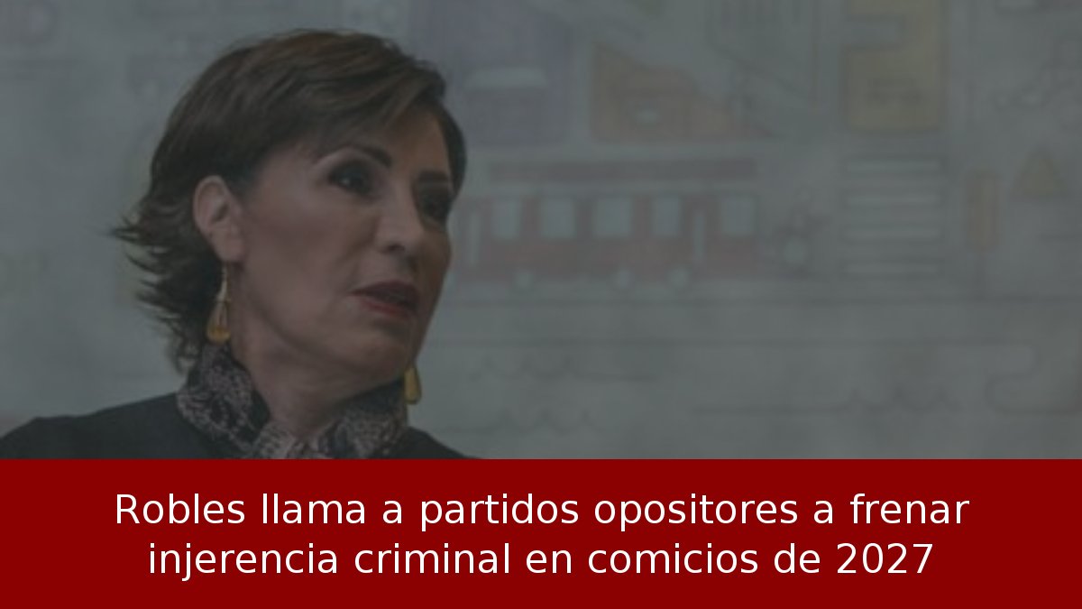 Robles llama a partidos opositores a frenar injerencia criminal en comicios de 2027