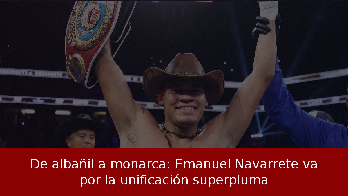 De albañil a monarca: Emanuel Navarrete va por la unificación superpluma