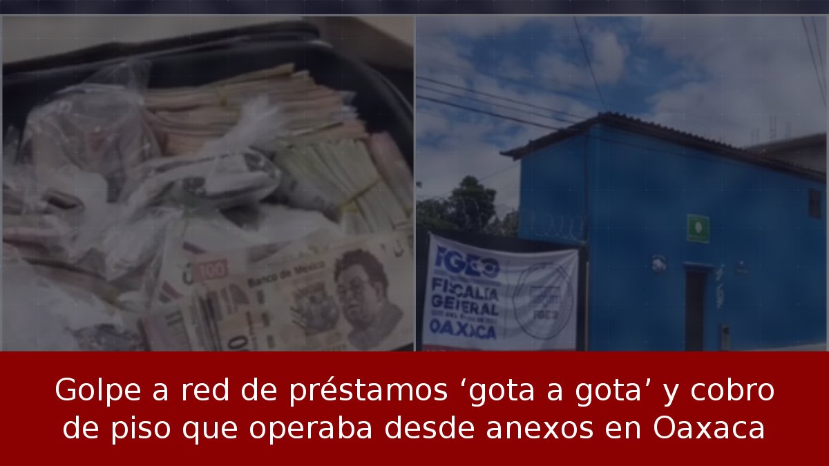 Golpe a red de préstamos ‘gota a gota’ y cobro de piso que operaba desde anexos en Oaxaca