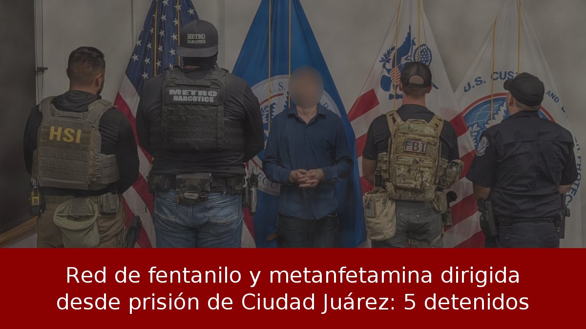 Red de fentanilo y metanfetamina dirigida desde prisión de Ciudad Juárez: 5 detenidos