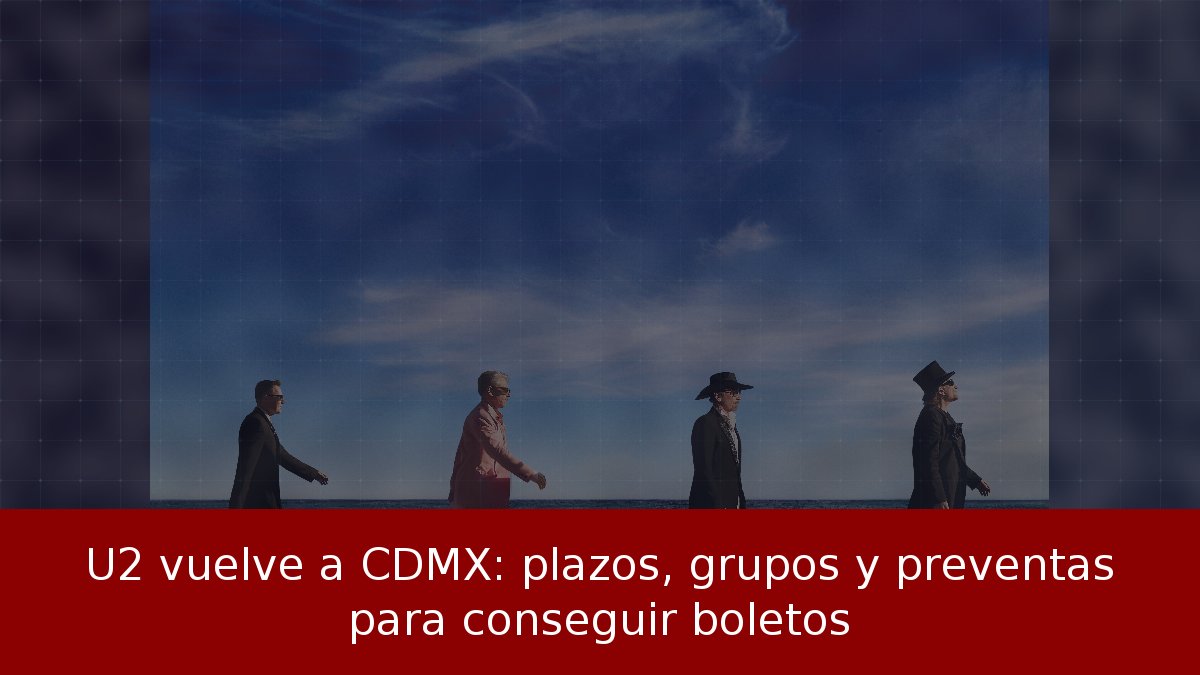U2 vuelve a CDMX: plazos, grupos y preventas para conseguir boletos