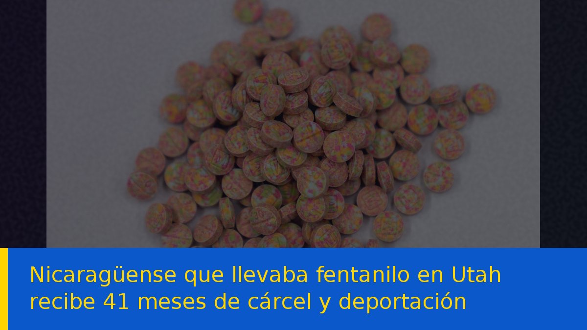 Nicaragüense que llevaba fentanilo en Utah recibe 41 meses de cárcel y deportación
