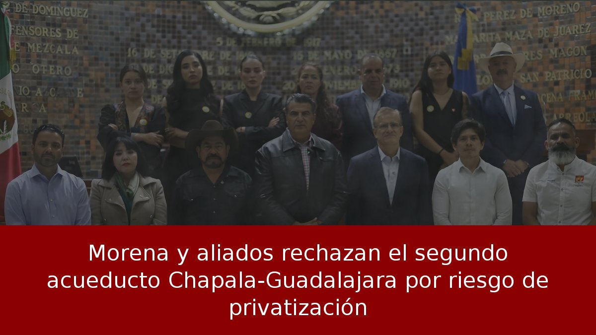 Morena y aliados rechazan el segundo acueducto Chapala-Guadalajara por riesgo de privatización