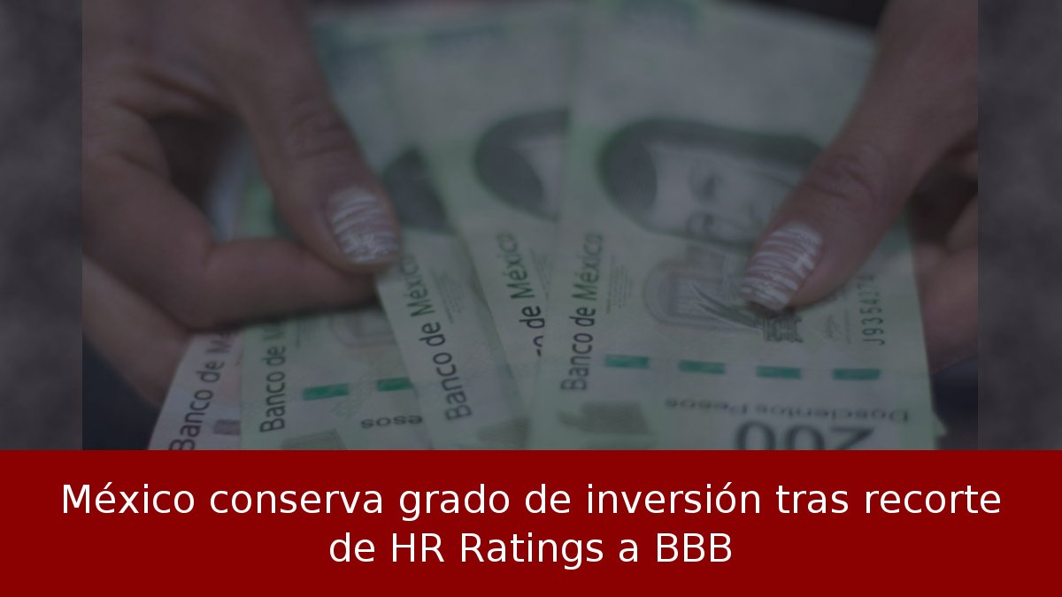 México conserva grado de inversión tras recorte de HR Ratings a BBB
