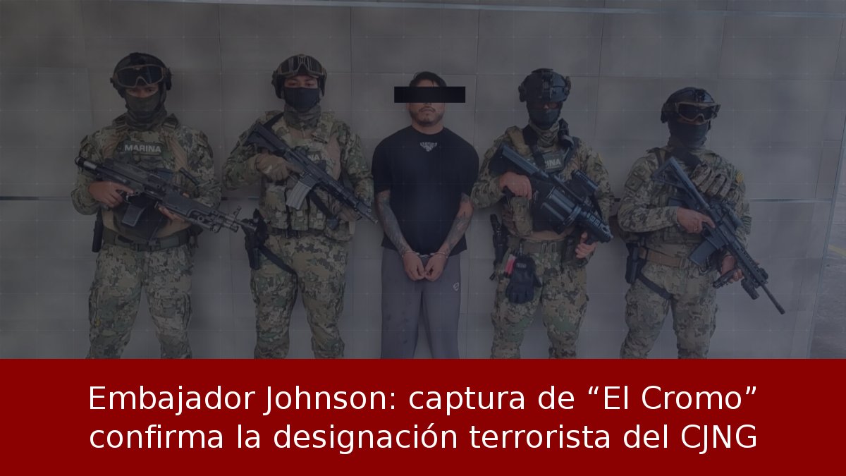 Embajador Johnson: captura de “El Cromo” confirma la designación terrorista del CJNG