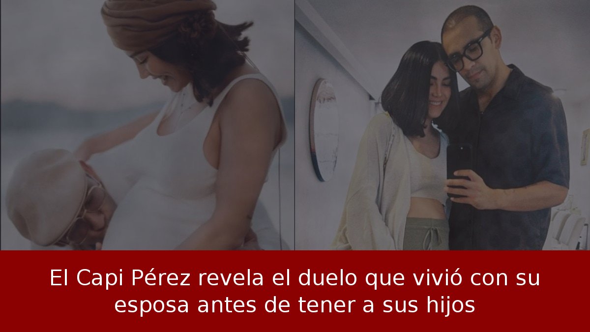 El Capi Pérez revela el duelo que vivió con su esposa antes de tener a sus hijos