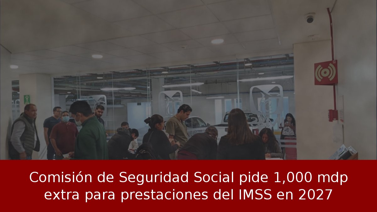 Comisión de Seguridad Social pide 1,000 mdp extra para prestaciones del IMSS en 2027