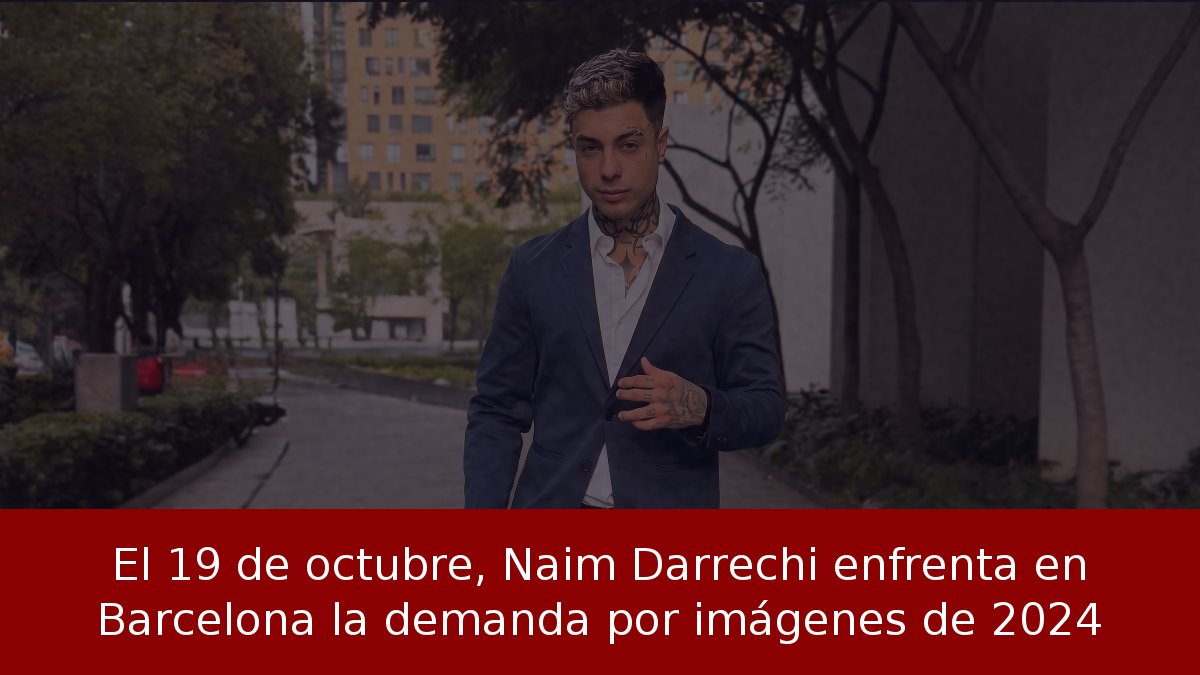 El 19 de octubre, Naim Darrechi enfrenta en Barcelona la demanda por imágenes de 2024