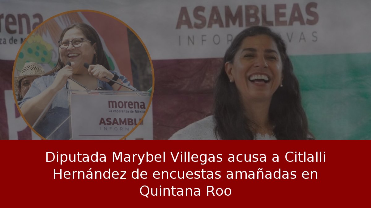 Diputada Marybel Villegas acusa a Citlalli Hernández de encuestas amañadas en Quintana Roo