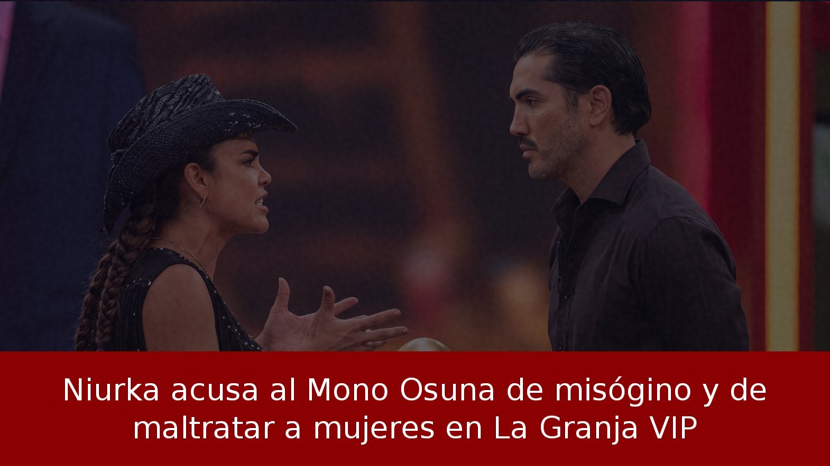 Niurka acusa al Mono Osuna de misógino y de maltratar a mujeres en La Granja VIP