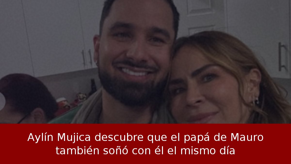Aylín Mujica descubre que el papá de Mauro también soñó con él el mismo día