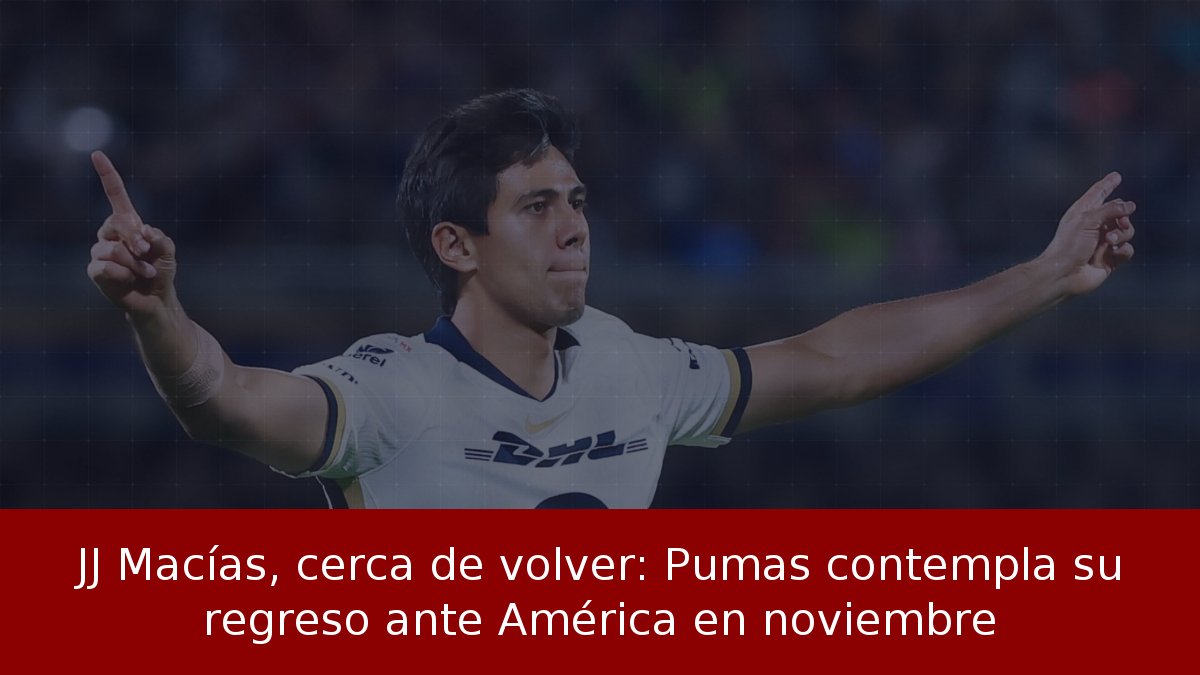 JJ Macías, cerca de volver: Pumas contempla su regreso ante América en noviembre