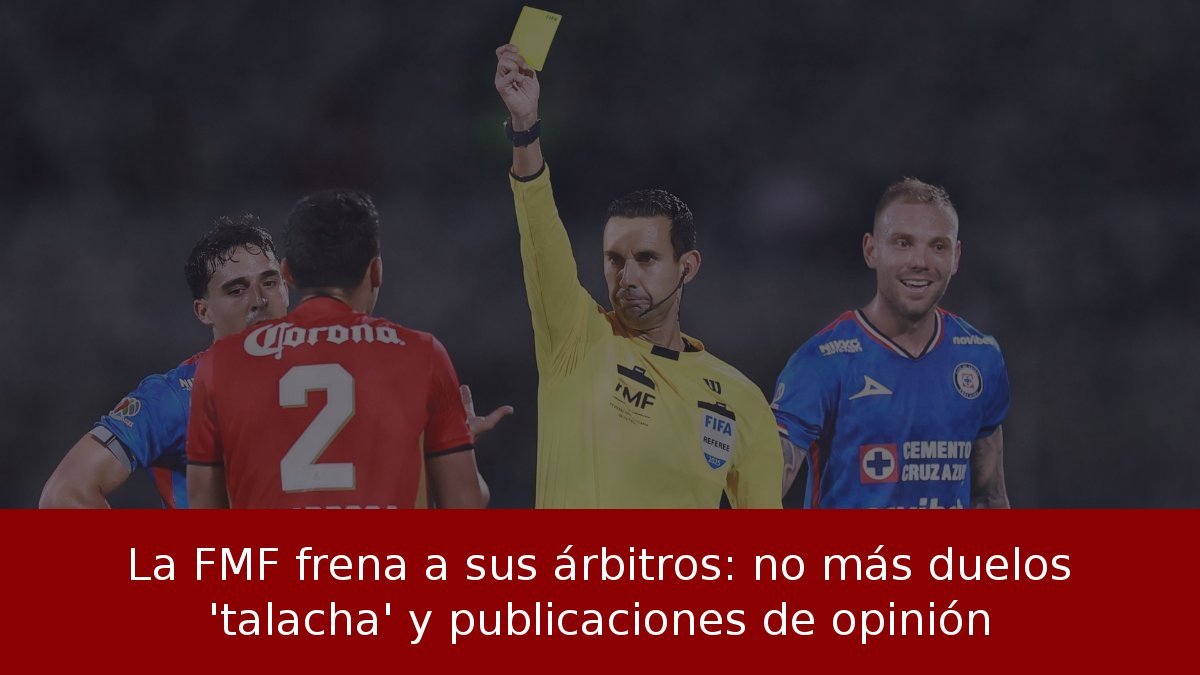 La FMF frena a sus árbitros: no más duelos 'talacha' y publicaciones de opinión