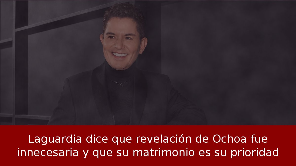 Laguardia dice que revelación de Ochoa fue innecesaria y que su matrimonio es su prioridad
