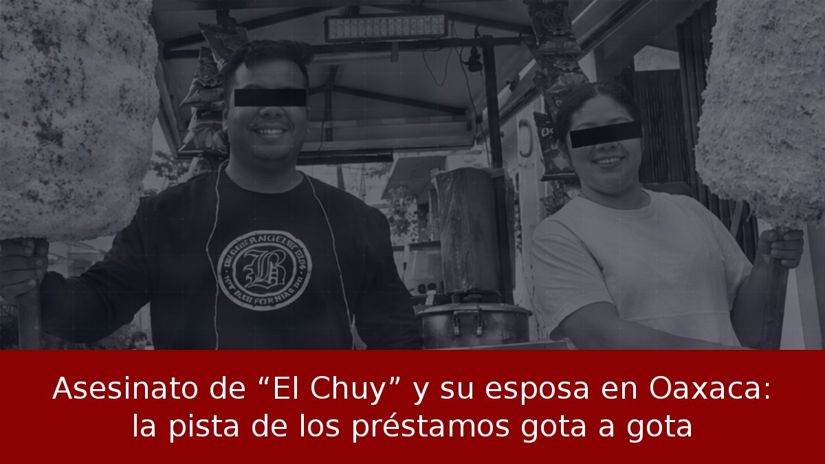 Asesinato de “El Chuy” y su esposa en Oaxaca: la pista de los préstamos gota a gota