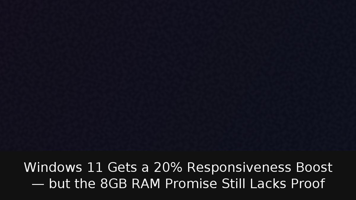 Windows 11 Gets a 20% Responsiveness Boost — but the 8GB RAM Promise Still Lacks Proof