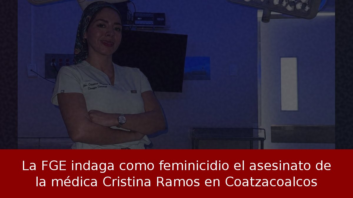 La FGE indaga como feminicidio el asesinato de la médica Cristina Ramos en Coatzacoalcos