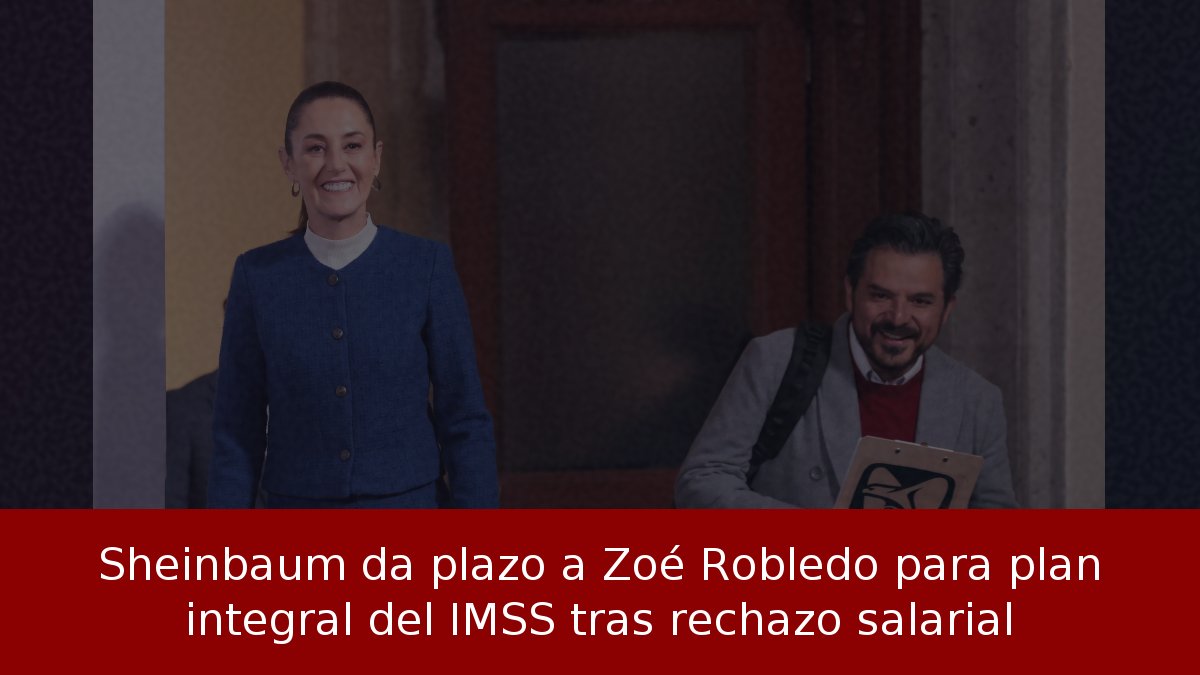 Sheinbaum da plazo a Zoé Robledo para plan integral del IMSS tras rechazo salarial