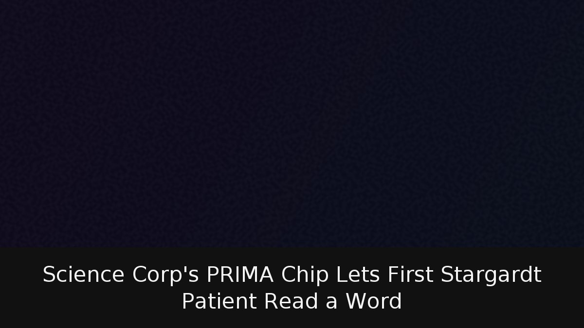 Science Corp’s PRIMA Chip Lets First Stargardt Patient Read a Word