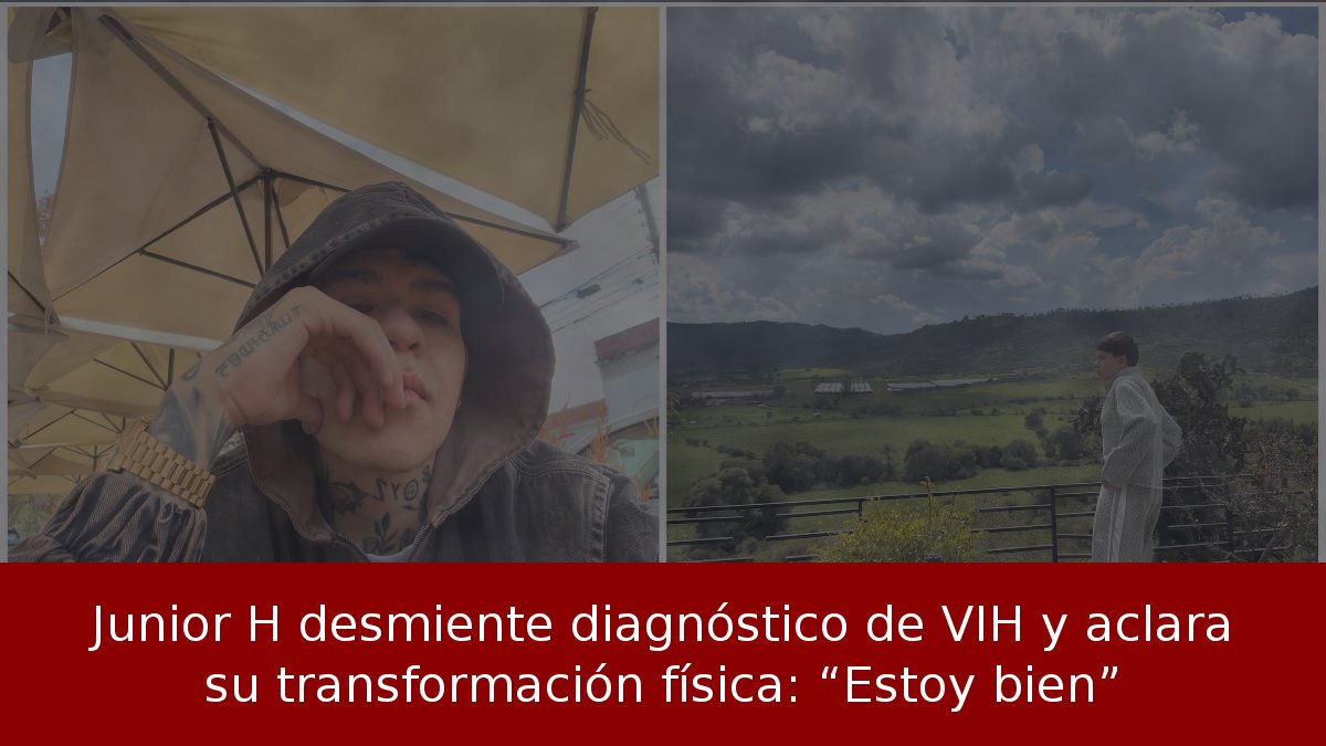 Junior H desmiente diagnóstico de VIH y aclara su transformación física: “Estoy bien”