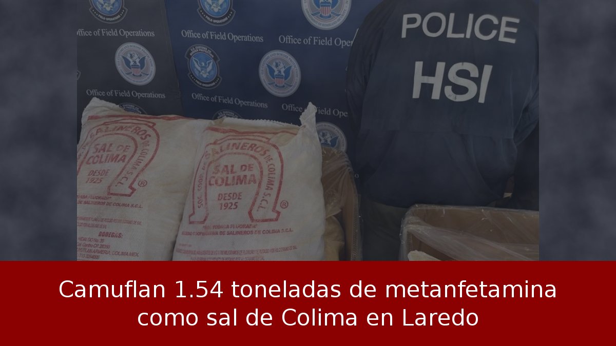 Camuflan 1.54 toneladas de metanfetamina como sal de Colima en Laredo