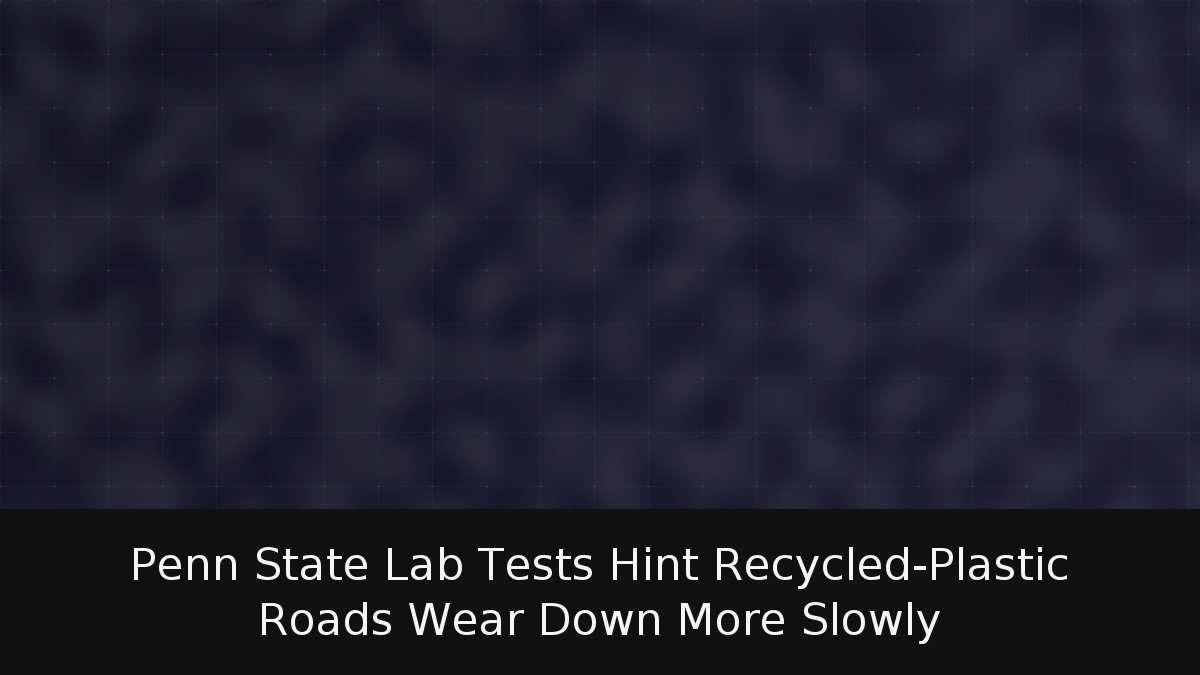 Penn State Lab Tests Hint Recycled-Plastic Roads Wear Down More Slowly
