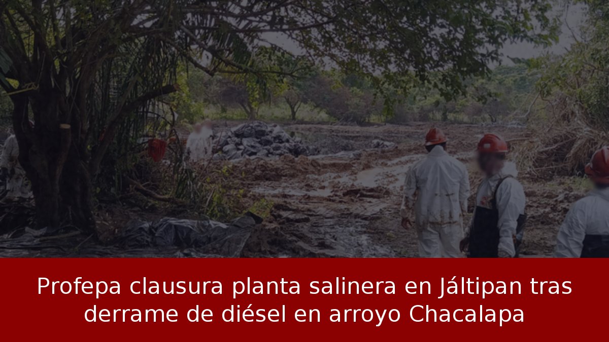 Profepa clausura planta salinera en Jáltipan tras derrame de diésel en arroyo Chacalapa