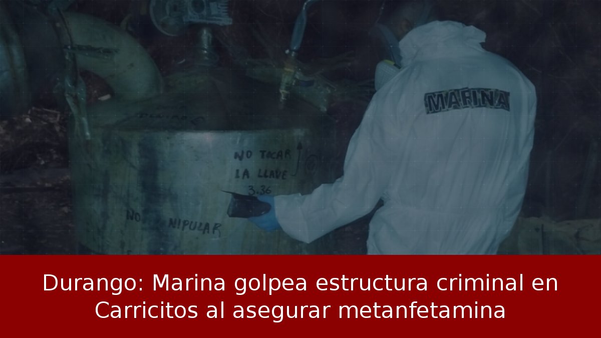 Durango: Marina golpea estructura criminal en Carricitos al asegurar metanfetamina